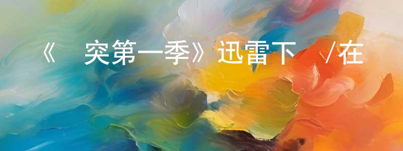 包學志的動漫綜藝大全,《沖突第一季》迅雷下載/在線觀看-犯罪歷史-美劇天堂